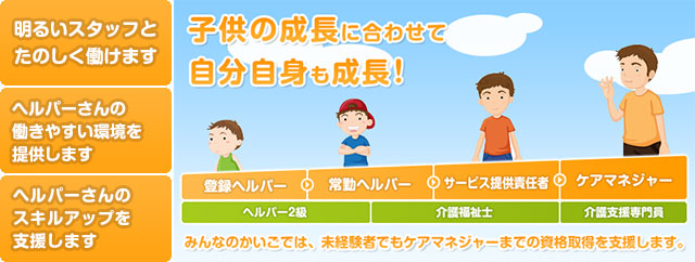 子供の成長に合わせて自分自身も成長！登録ヘルパー→常勤ヘルパー→サービス提供責任者→ケアマネジャー。ヘルパー2級→介護福祉士→介護支援専門員。